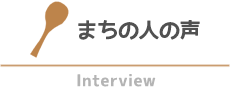 まちの人の声 Interview